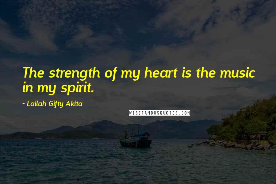 Lailah Gifty Akita Quotes: The strength of my heart is the music in my spirit.
