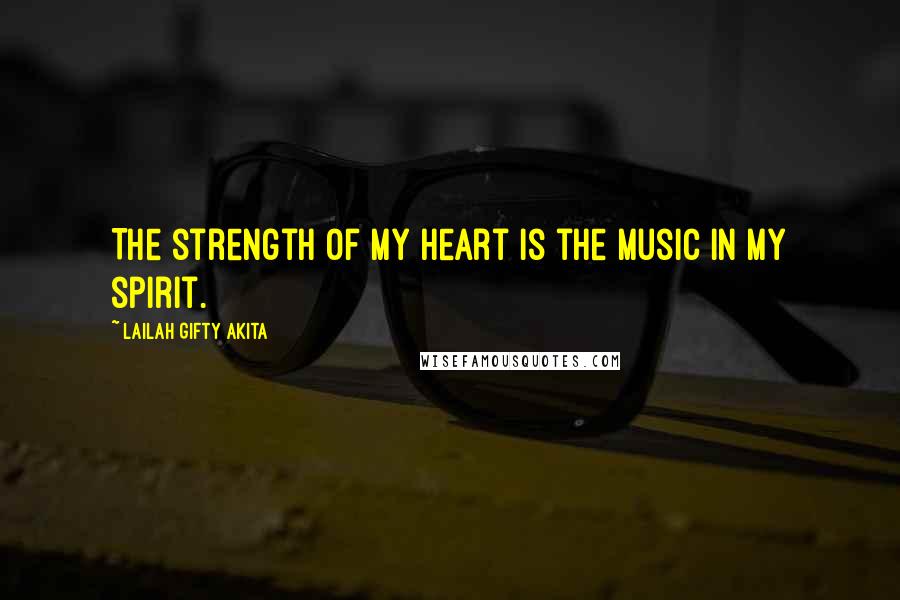 Lailah Gifty Akita Quotes: The strength of my heart is the music in my spirit.