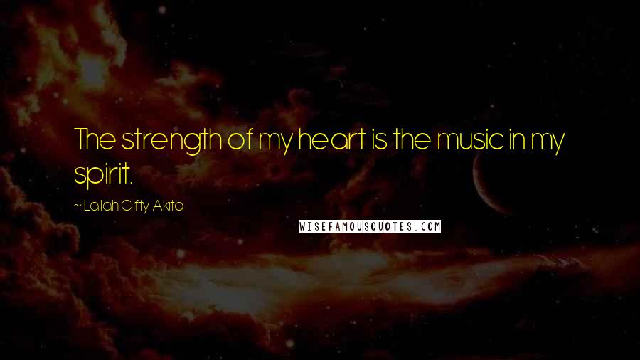Lailah Gifty Akita Quotes: The strength of my heart is the music in my spirit.