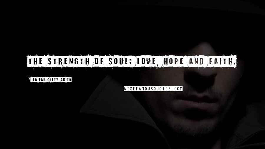 Lailah Gifty Akita Quotes: The strength of soul; love, hope and faith.