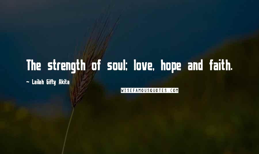 Lailah Gifty Akita Quotes: The strength of soul; love, hope and faith.
