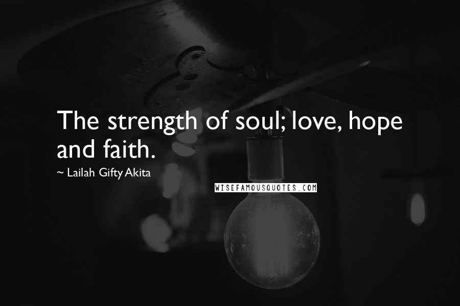 Lailah Gifty Akita Quotes: The strength of soul; love, hope and faith.