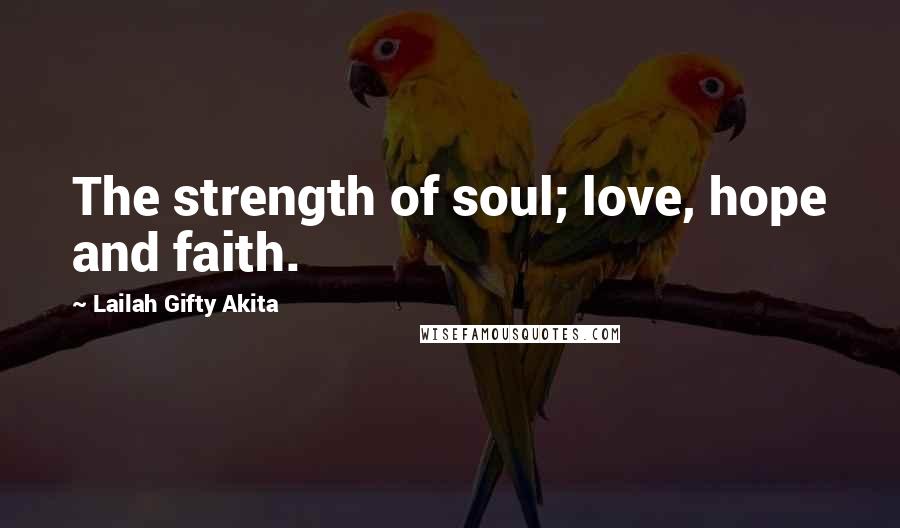 Lailah Gifty Akita Quotes: The strength of soul; love, hope and faith.