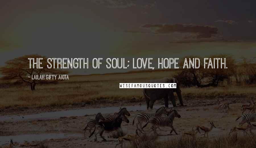Lailah Gifty Akita Quotes: The strength of soul; love, hope and faith.