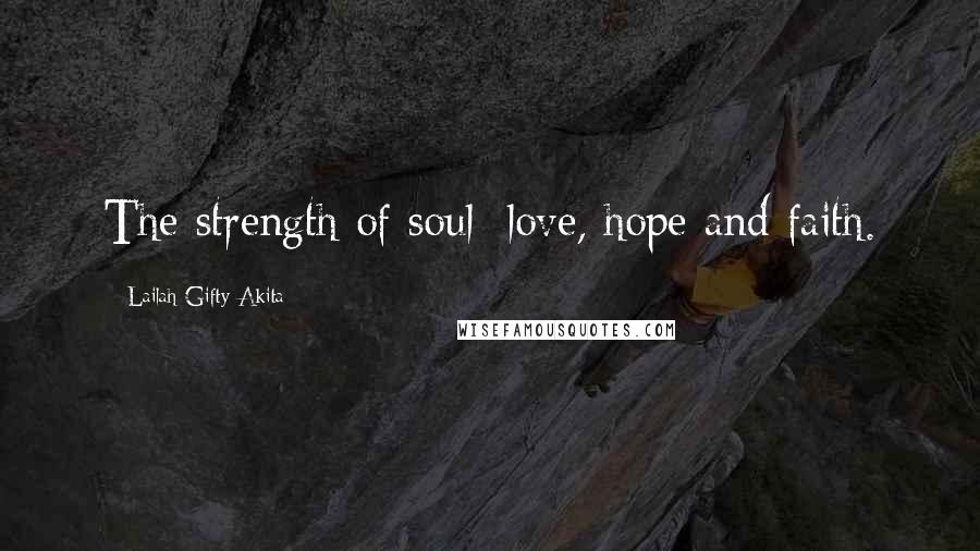 Lailah Gifty Akita Quotes: The strength of soul; love, hope and faith.
