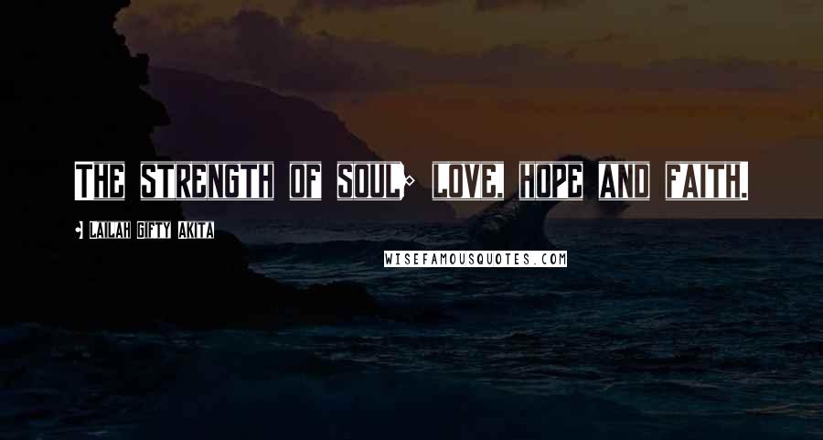 Lailah Gifty Akita Quotes: The strength of soul; love, hope and faith.