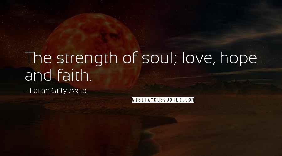 Lailah Gifty Akita Quotes: The strength of soul; love, hope and faith.