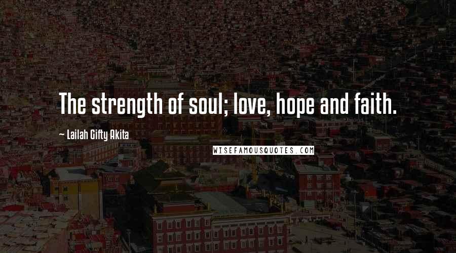 Lailah Gifty Akita Quotes: The strength of soul; love, hope and faith.