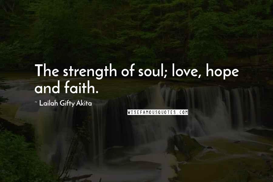 Lailah Gifty Akita Quotes: The strength of soul; love, hope and faith.