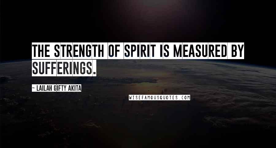 Lailah Gifty Akita Quotes: The strength of spirit is measured by sufferings.