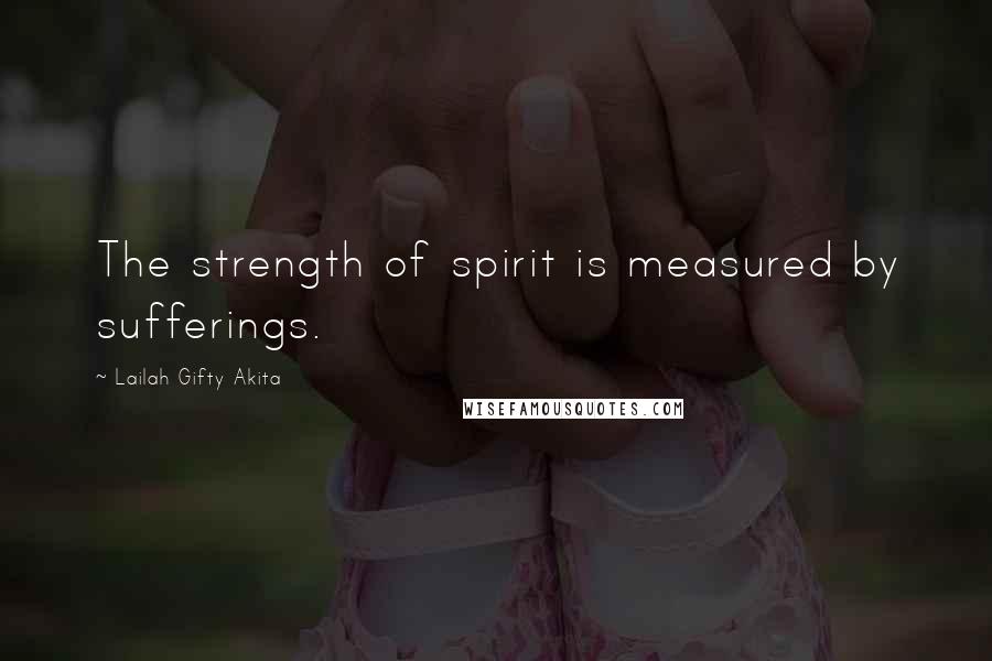 Lailah Gifty Akita Quotes: The strength of spirit is measured by sufferings.