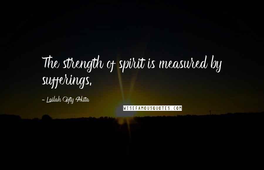 Lailah Gifty Akita Quotes: The strength of spirit is measured by sufferings.