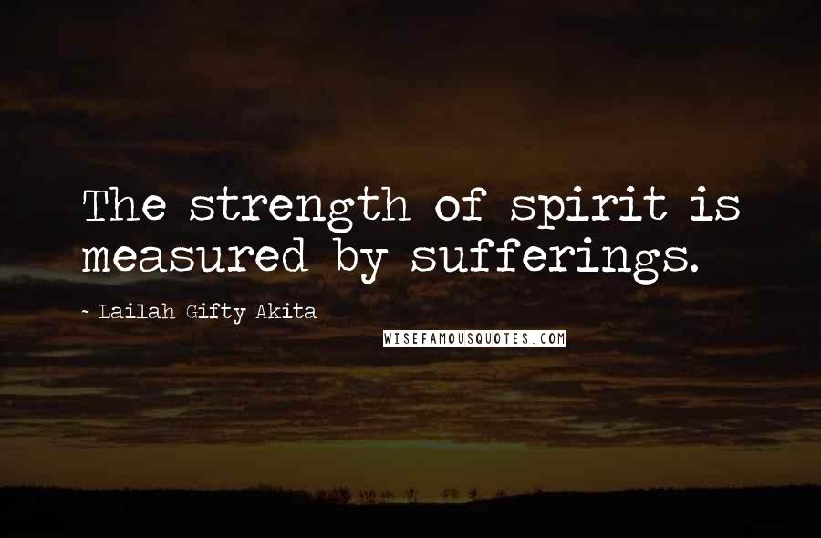 Lailah Gifty Akita Quotes: The strength of spirit is measured by sufferings.