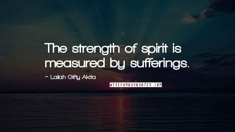 Lailah Gifty Akita Quotes: The strength of spirit is measured by sufferings.