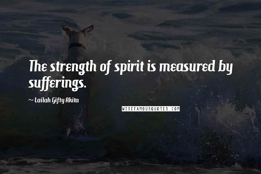 Lailah Gifty Akita Quotes: The strength of spirit is measured by sufferings.