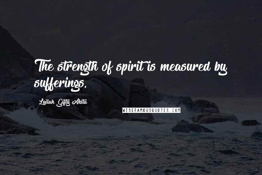 Lailah Gifty Akita Quotes: The strength of spirit is measured by sufferings.