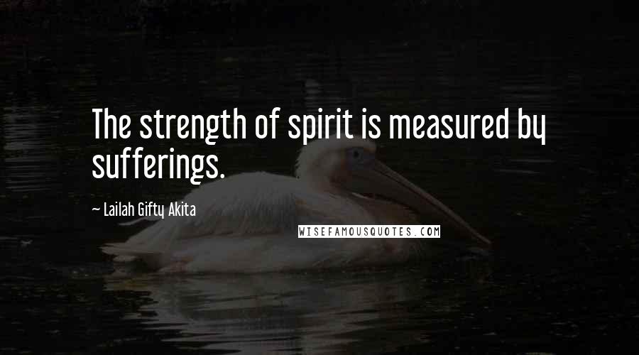 Lailah Gifty Akita Quotes: The strength of spirit is measured by sufferings.