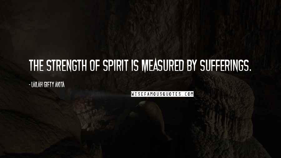 Lailah Gifty Akita Quotes: The strength of spirit is measured by sufferings.