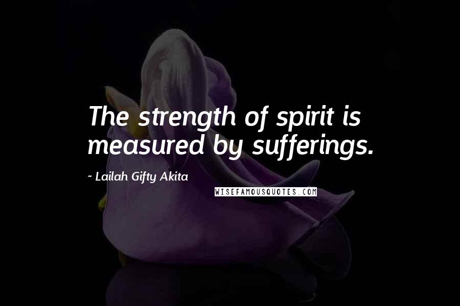 Lailah Gifty Akita Quotes: The strength of spirit is measured by sufferings.