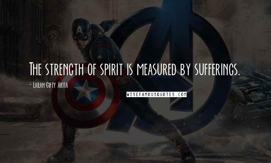 Lailah Gifty Akita Quotes: The strength of spirit is measured by sufferings.