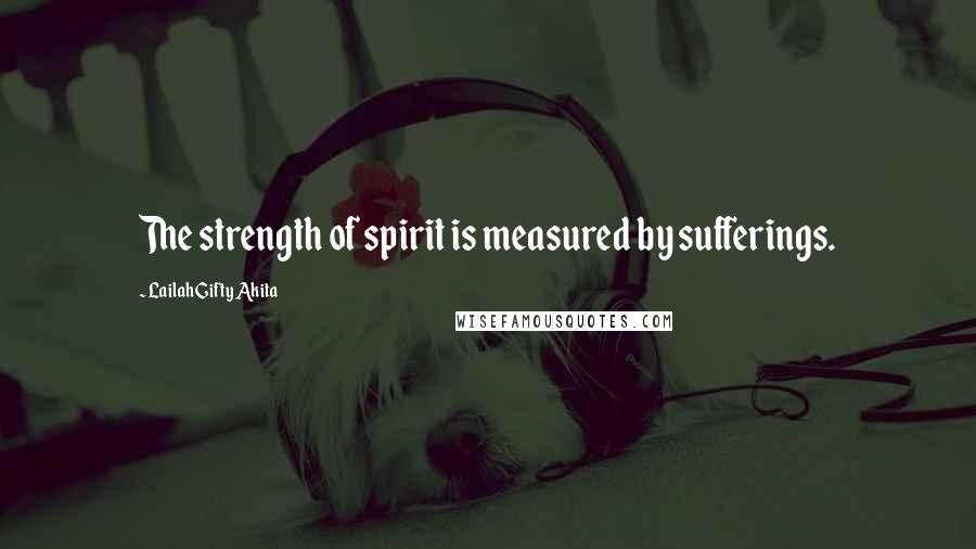 Lailah Gifty Akita Quotes: The strength of spirit is measured by sufferings.