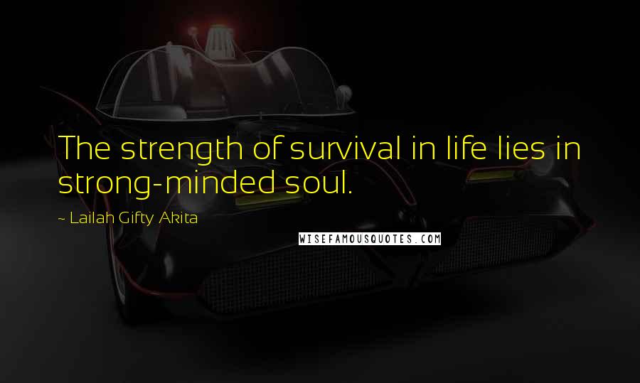 Lailah Gifty Akita Quotes: The strength of survival in life lies in strong-minded soul.
