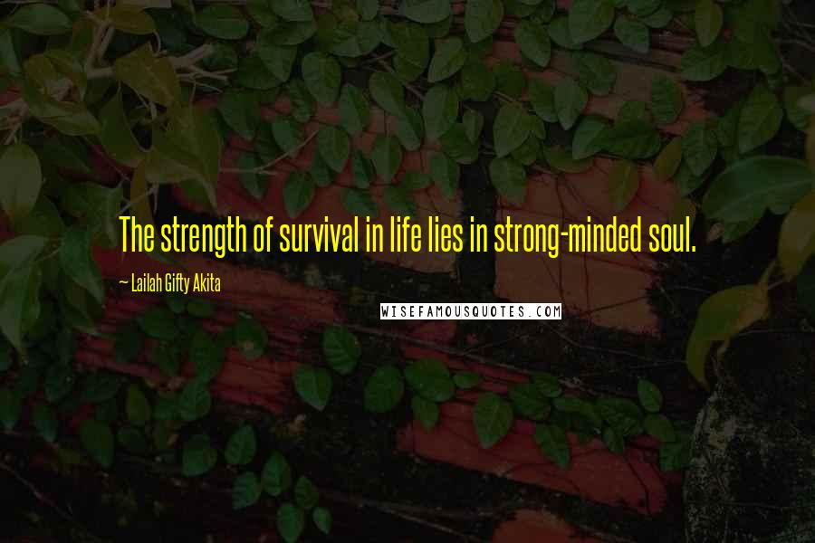 Lailah Gifty Akita Quotes: The strength of survival in life lies in strong-minded soul.