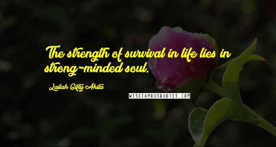 Lailah Gifty Akita Quotes: The strength of survival in life lies in strong-minded soul.