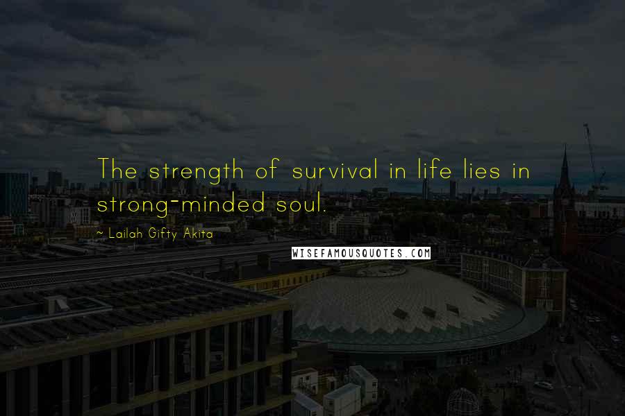 Lailah Gifty Akita Quotes: The strength of survival in life lies in strong-minded soul.