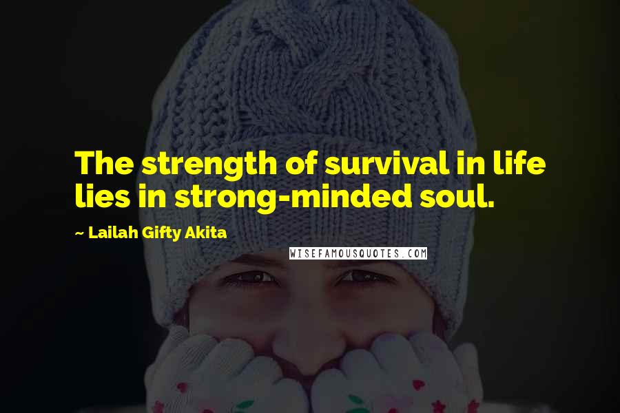 Lailah Gifty Akita Quotes: The strength of survival in life lies in strong-minded soul.