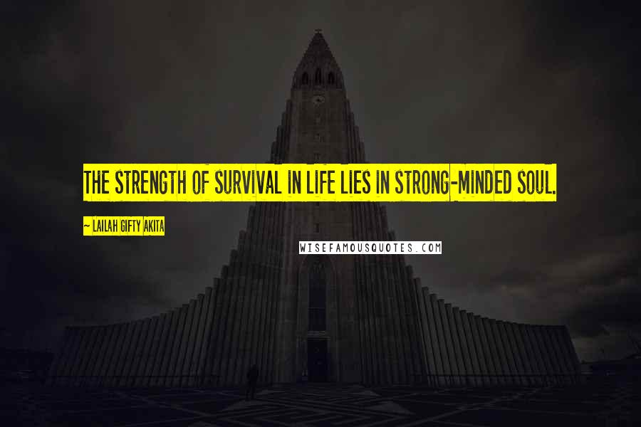 Lailah Gifty Akita Quotes: The strength of survival in life lies in strong-minded soul.