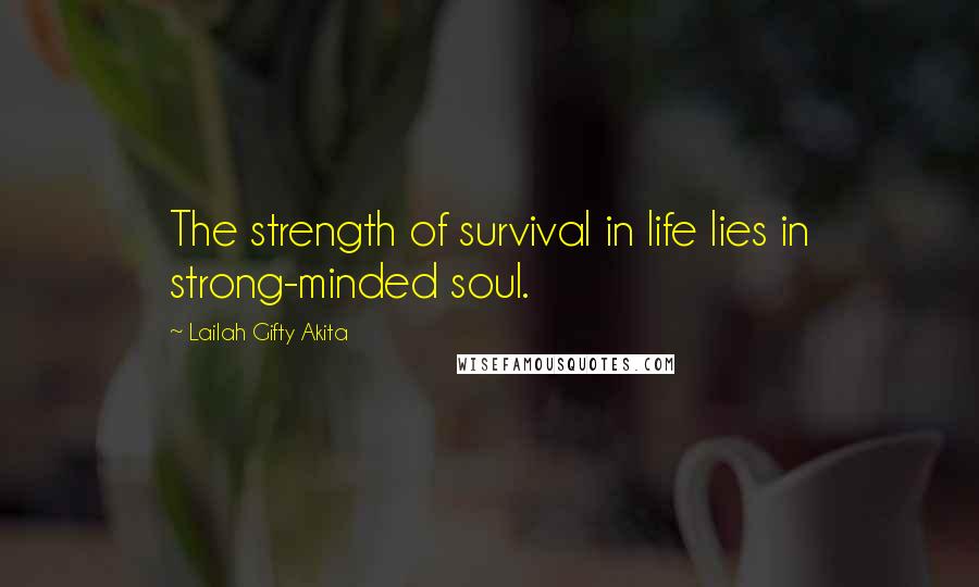 Lailah Gifty Akita Quotes: The strength of survival in life lies in strong-minded soul.