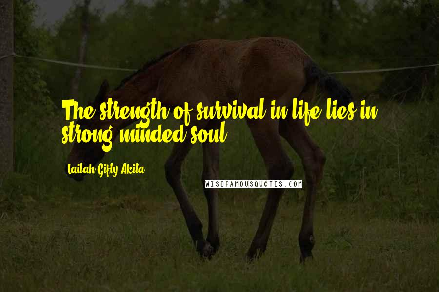 Lailah Gifty Akita Quotes: The strength of survival in life lies in strong-minded soul.