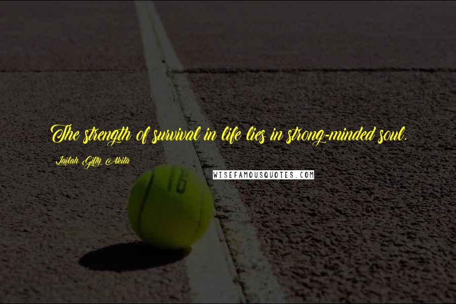 Lailah Gifty Akita Quotes: The strength of survival in life lies in strong-minded soul.
