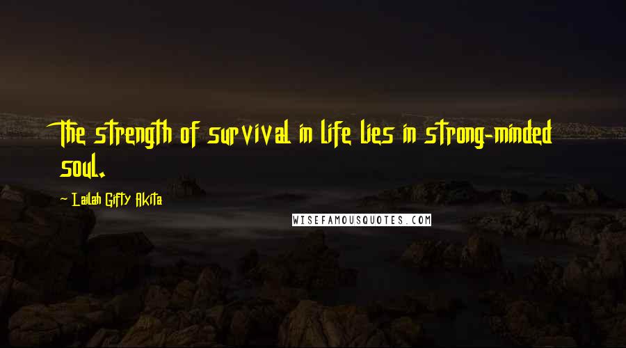 Lailah Gifty Akita Quotes: The strength of survival in life lies in strong-minded soul.