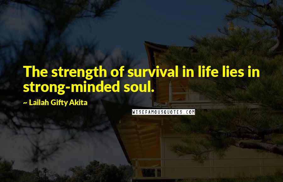 Lailah Gifty Akita Quotes: The strength of survival in life lies in strong-minded soul.