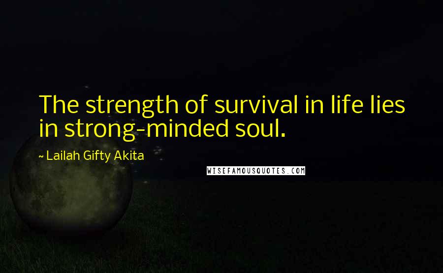 Lailah Gifty Akita Quotes: The strength of survival in life lies in strong-minded soul.