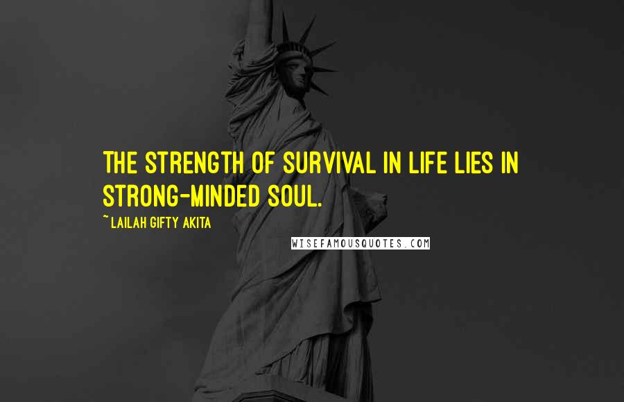 Lailah Gifty Akita Quotes: The strength of survival in life lies in strong-minded soul.