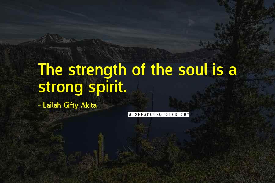 Lailah Gifty Akita Quotes: The strength of the soul is a strong spirit.