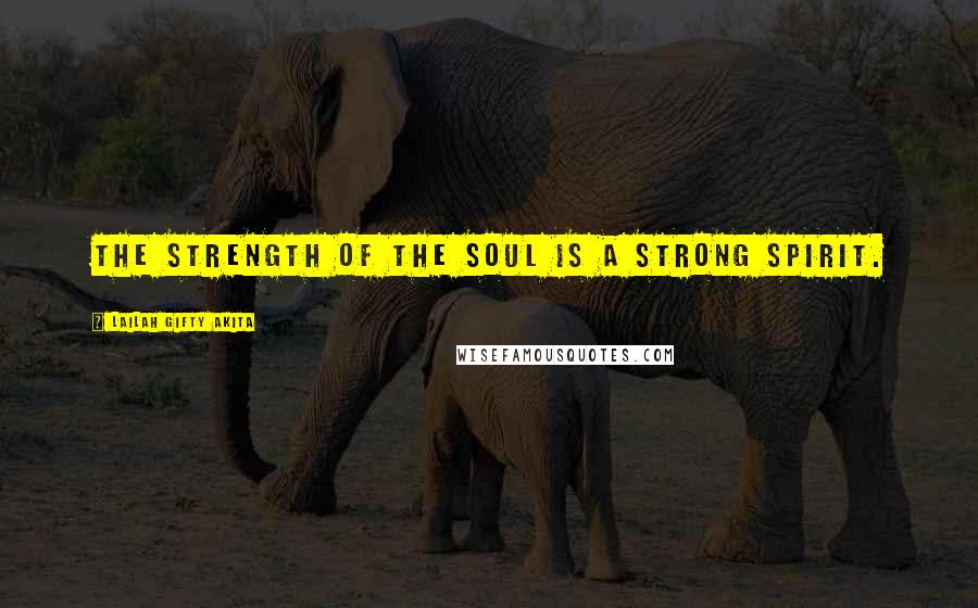 Lailah Gifty Akita Quotes: The strength of the soul is a strong spirit.