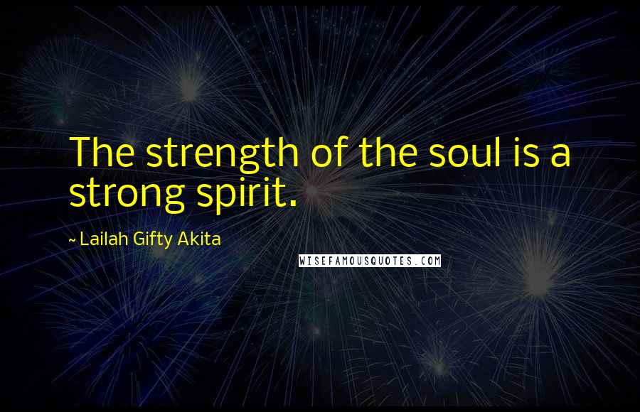 Lailah Gifty Akita Quotes: The strength of the soul is a strong spirit.