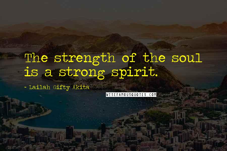 Lailah Gifty Akita Quotes: The strength of the soul is a strong spirit.