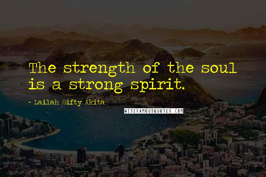 Lailah Gifty Akita Quotes: The strength of the soul is a strong spirit.