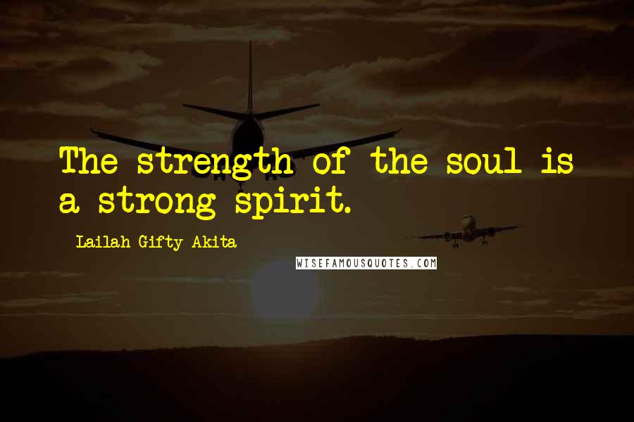Lailah Gifty Akita Quotes: The strength of the soul is a strong spirit.