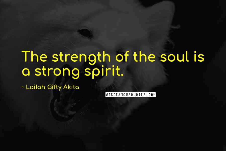 Lailah Gifty Akita Quotes: The strength of the soul is a strong spirit.