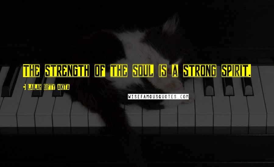 Lailah Gifty Akita Quotes: The strength of the soul is a strong spirit.