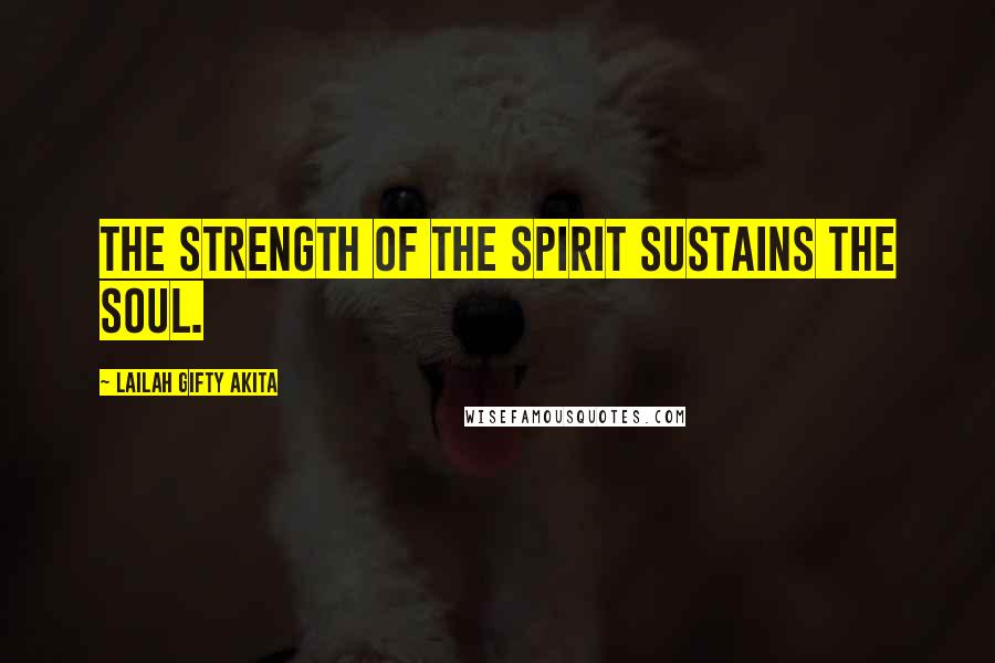Lailah Gifty Akita Quotes: The strength of the spirit sustains the soul.
