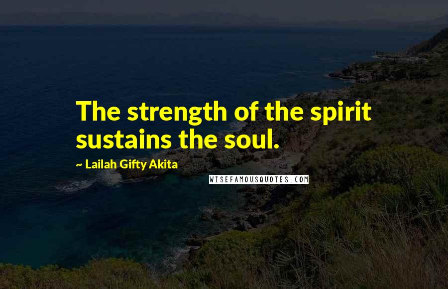 Lailah Gifty Akita Quotes: The strength of the spirit sustains the soul.