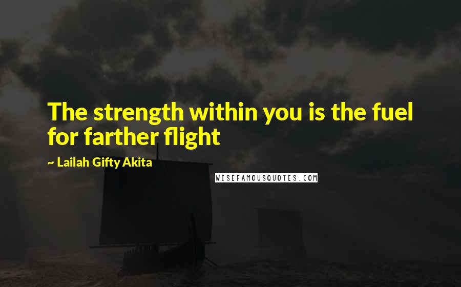 Lailah Gifty Akita Quotes: The strength within you is the fuel for farther flight