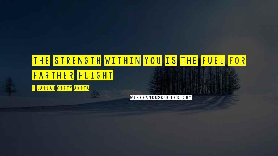 Lailah Gifty Akita Quotes: The strength within you is the fuel for farther flight